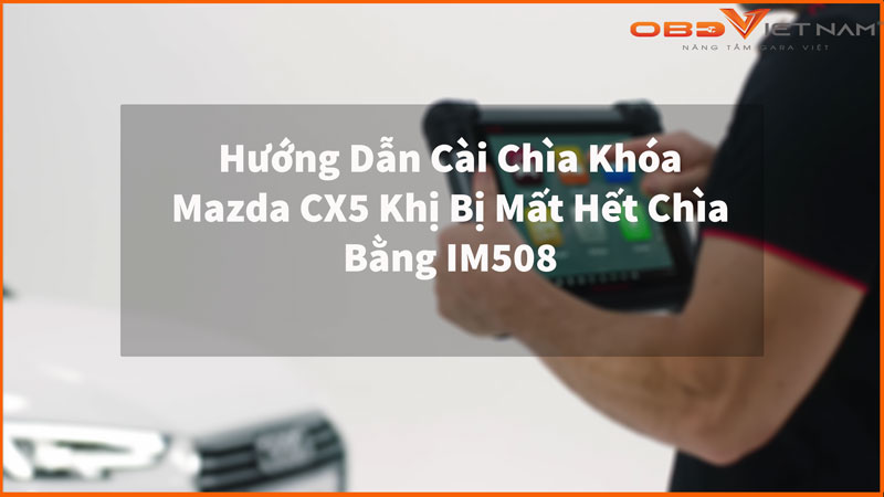 Hướng Dẫn Cài Chìa Khóa Mazda CX5 Khị Bị Mất Hết Chìa 3